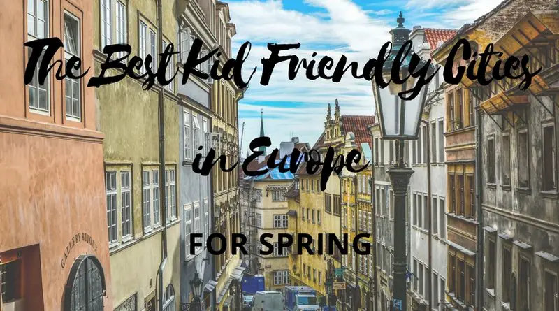 Kid Friendly Cities In Europe For Spring Vacation Our Life